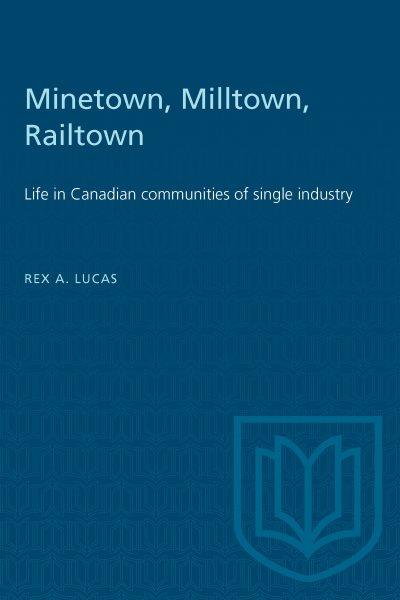 Minetown, Milltown, Railtown : Life in Canadian communities of single industry [by] Rex. A. Lucas.