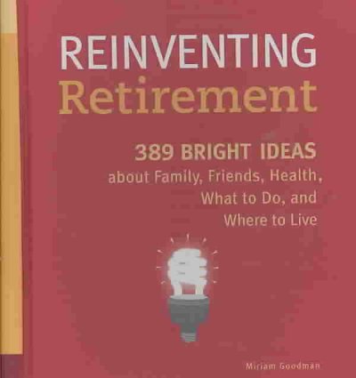 Reinventing retirement : 389 ideas about family, friends, health, what to do, and where to live / by Miriam Goodman.