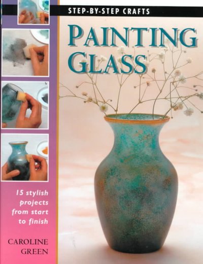 Painting glass : [15 stylish projects from start to finish] / Caroline Green.