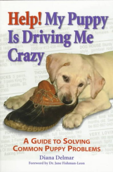 Help! my puppy is driving me crazy : a guide to solving common puppy problems / Diana Delmar ; [foreword by Jane Fishman-Leon].