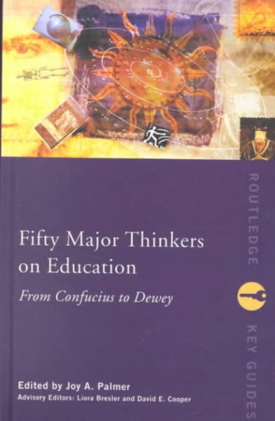 Fifty major thinkers on education : from Confucius to Dewey / edited by Joy A. Palmer ; advisory editors, Liora Bresler and David E. Cooper.