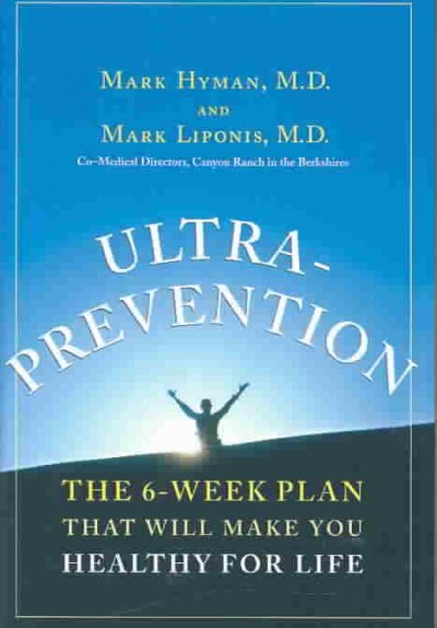 Ultraprevention : the 6-week plan that will make you healthy for life / Mark Hyman and Mark Liponis.