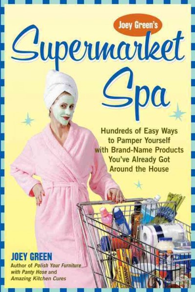 Joey Green's supermarket spa : hundreds of easy ways pamper yourself using brand-name products you've already got around the house / Joey Green.