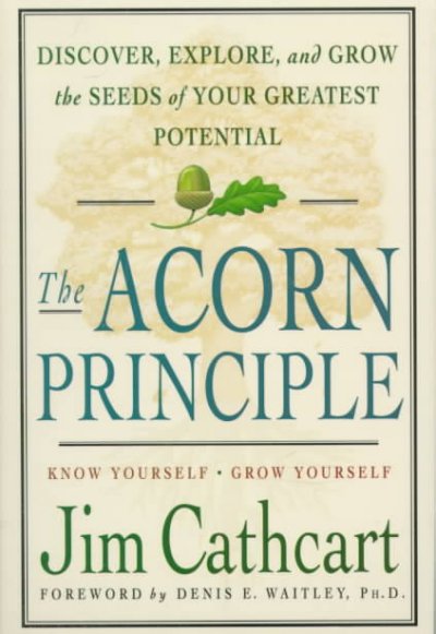 The acorn principle : know yourself - grow yourself, discover, explore, and grow the seeds of your greatest potential / Jim Cathcart ; foreword by Denis E. Waitley.