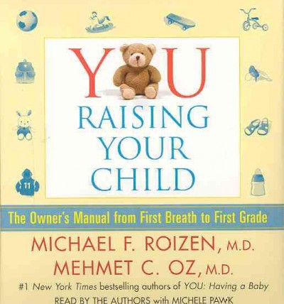 You, raising your child [sound recording] : [the owner's manual from first breath to first grade] / Michael F. Roizen and Mehmet C. Oz.