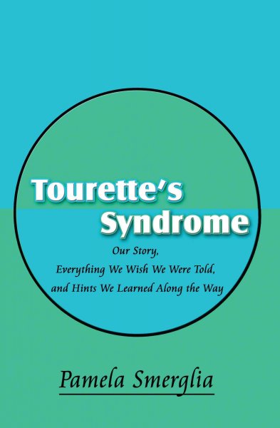 Tourette's syndrome : our story, everything we wish we were told, and hints we learned along the way / Pamela Smerglia.