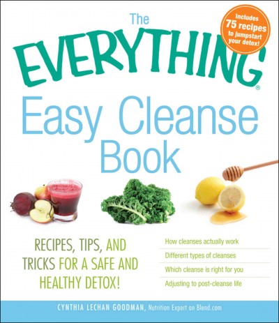 The everything easy cleanse book : recipes, tips, and tricks for a safe and healthy detox! / Cynthia Lechan Goodman.