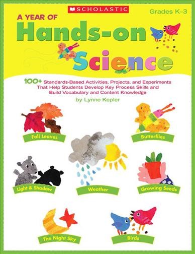 A year of hands-on science [J NF] : 100+ standards-based activities, projects, and experiments that help students develop key process skills and build vocabulary and content knowledge.