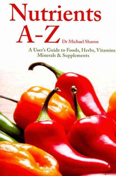 Nutrients A to Z : a user's guide to foods, herbs, vitamins, minerals & supplements / Michael Sharon.