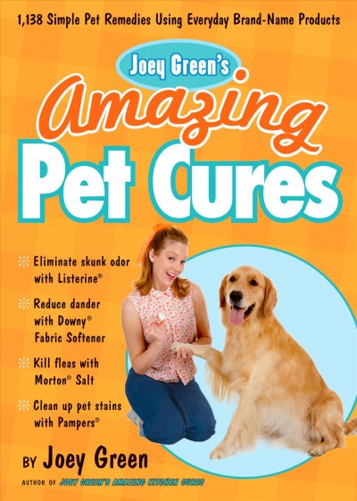Joey Green's amazing pet cures : 1,138 quick and simple pet remedies using everyday brand-name products / by Joey Green.