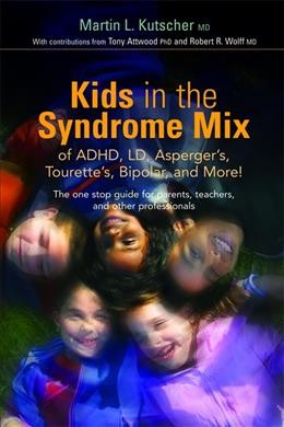 Kids in the syndrome mix of ADHD, LD, Asperger's, Tourette's, bipolar, and more! : the one stop guide for parents, teachers, and other professionals / Martin L. Kutscher ; with contributions by Tony Attwood and Robert R. Wolff.