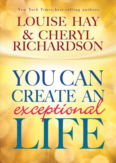 You can create an exceptional life / Louise Hay & Cheryl Richardson.