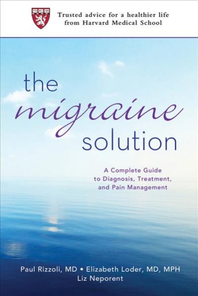 The migraine solution : a complete guide to diagnosis, treatment, and pain management / Paul Rizzoli, Elizabeth Loder and Liz Neporent.