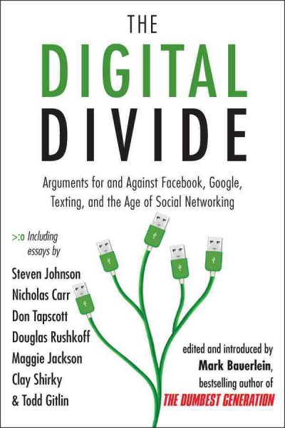 The digital divide [electronic resource] : arguments for and against Facebook, Google, texting, and the age of social networking / edited by Mark Bauerlein.