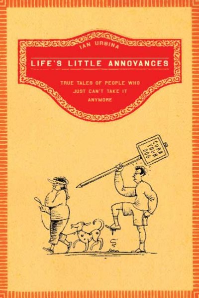 Life's little annoyances : true tales of people who just can't take it anymore / Ian Urbina.