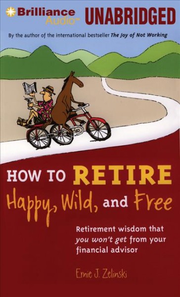 How to retire happy, wild and free [sound recording] : [retirement wisdom that you won't get from your financial advisor] / Ernie J. Zelinski.