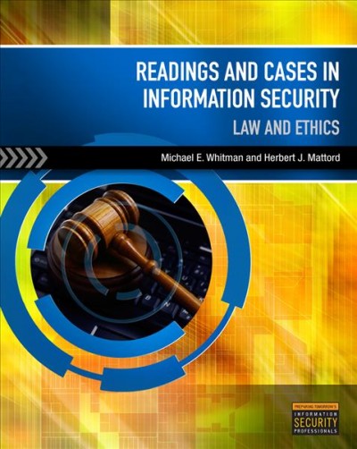 Readings and cases in information security : law and ethics / Michael E. Whitman and Herbert J. Mattord.