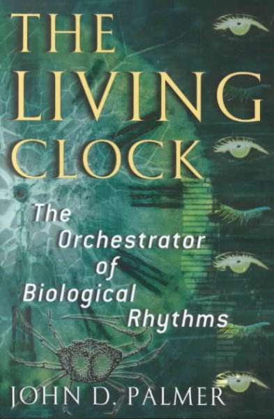 The Living clock : the orchestrator of biological rhythms / John D. Palmer.