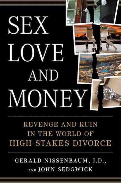 Sex, love, and money : revenge and ruin in the world of high-stakes divorce / Gerald Nissenbaum and John Sedgwick.