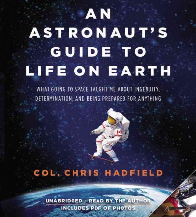 An Astronaut's guide to life on earth [sound recording] : what going to space taught me about ingenuity, determination, and being prepared for anything.