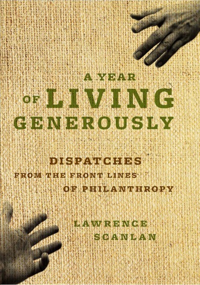 A year of living generously [electronic resource] : dispatches from the front lines of philanthropy / Lawrence Scanlan.
