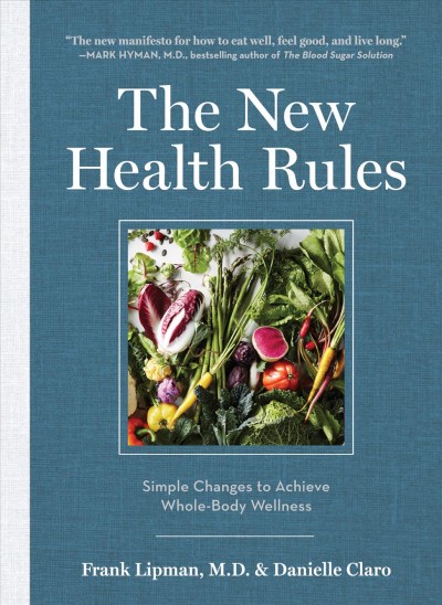 The new health rules : simple changes to achieve whole-body wellness / Frank Lipman, M.D. & Danielle Claro ; photographs by Gentl & Hyers.