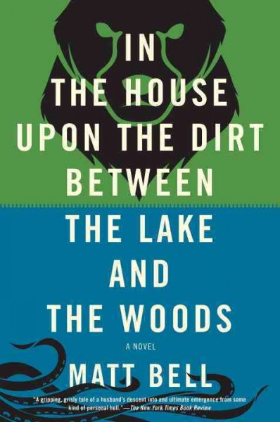 In the house upon the dirt between the lake and the woods / Matt Bell.