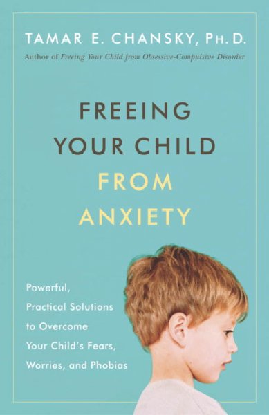 Freeing your child from anxiety :  powerful, practical strategies to overcome your child's fears, phobias, and worries / Tamar E. Chansky.