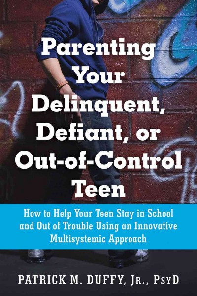 Parenting your delinquent, defiant, or out-of-control teen : how to help your teen stay in school and out of trouble using an innovative multisystemic approach / Patrick M. Duffy, Jr.