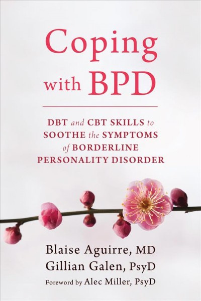 Coping with BPD : DBT and CBT skills to soothe the symptoms of borderline personality disorder  Blaise Aguirre, MD, and Gillian Galen, PsyD ; [foreword by Alec Miller, PsyD].