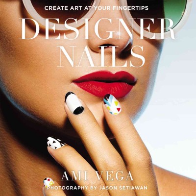 Designer nails : create art at your fingertips / Ami Vega with Marisa Bulzone ; photography by Jason Setiawan.