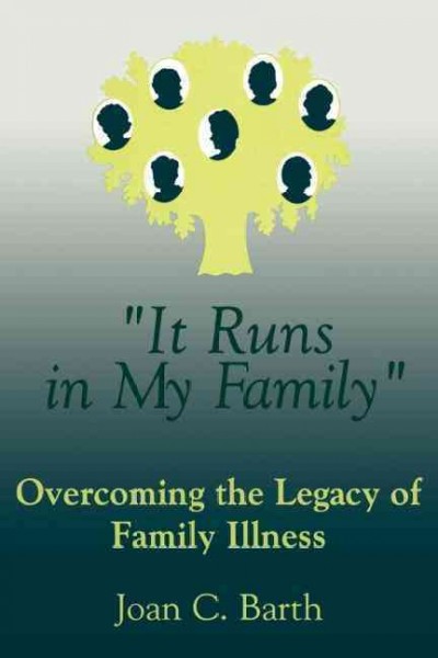 "It runs in my family" : overcoming the legacy of family illness / Joan C. Barth.