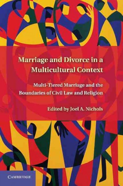 Marriage and divorce in a multicultural context : multi-tiered marriage and the boundaries of civil law and religion / edited by Joel A. Nichols.