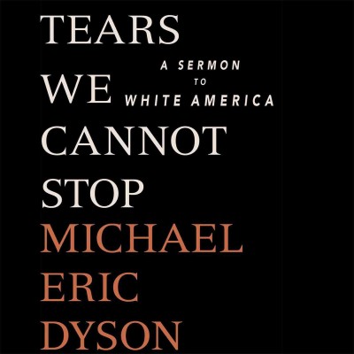 Tears we cannot stop : a sermon to white America / Michael Eric Dyson.