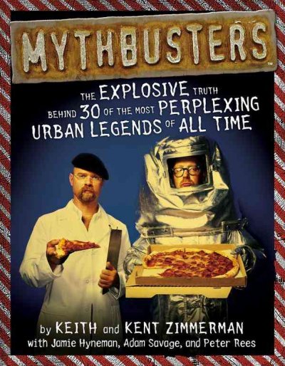 Mythbusters : the explosive truth behind 30 of the most perplexing urban legends of all time / by Keith and Kent Zimmerman ; with Jamie Hyneman, Adam Savage, and Peter Rees.