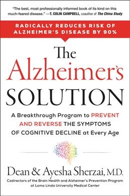 The Alzheimer's solution : a breakthrough program to prevent and reverse the symptoms of cognitive decline at every age / Dean Sherzai, M.D., and Ayesha Sherzai, M.D..