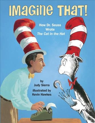 Imagine that! : how Dr. Seuss wrote The Cat in the Hat / by Judy Sierra ; illustrated by Kevin Hawkes.