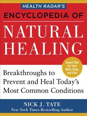 Health Radar's encyclopedia of natural healing : health breakthroughs to prevent and treat today's most common conditions / Nick Tate.