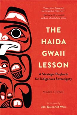 The Haida Gwaii lesson : a strategic playbook for indigenous sovereignty / Mark Dowie ; illustrations by April Sgaana Jared White.