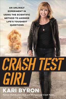 Crash test girl : an unlikely experiment in using the scientific method to answer life's toughest questions / written and illustrated by Kari Byron.