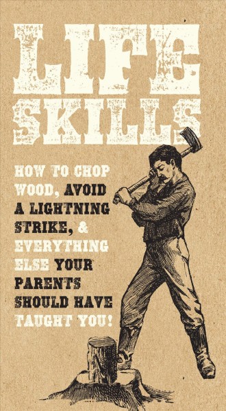 Life skills : how to chop wood, avoid a lightning strike, and everything else your parents should have taught you!