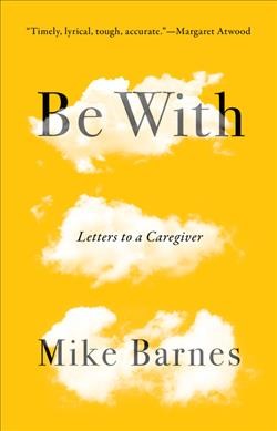 Be with : letters to a caregiver / Mike Barnes.