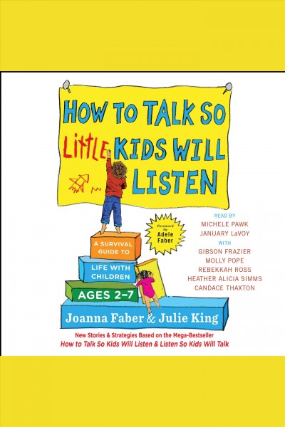 How to talk so little kids will listen : a survival guide to life with children ages 2-7 / Joanna Faber & Julie King ; foreword by Adele Faber.