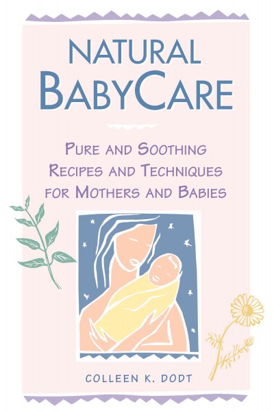 Natural baby care Pure and soothing recipes and techniques for mothers and babies