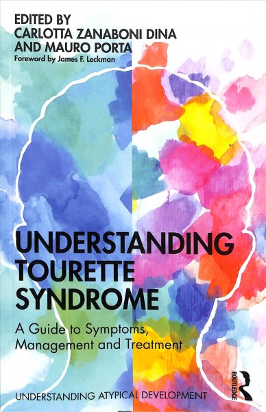 Understanding Tourette Syndrome: a guide to symptoms, management and treatment / edited by Carlotta Zanaboni Dina and Mauro Porta; foreward by James F. Leckman.