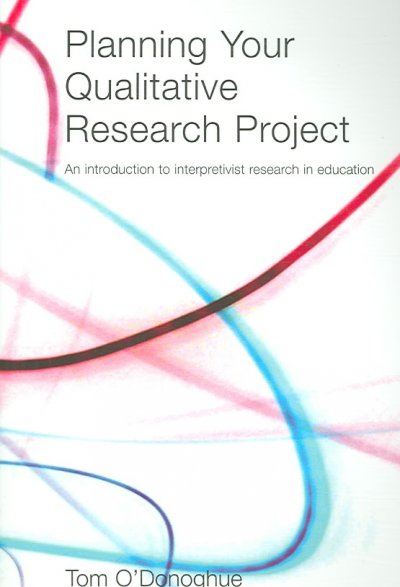 Planning your qualitative research project : an introduction to interpretivist research in education / Tom O'Donoghue.