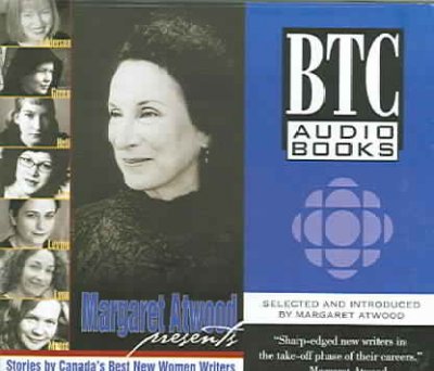 Margaret Atwood presents [sound recording] : stories by Canada's best new women writers / selected and introduced by Margaret Atwood.