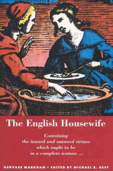 The English housewife / Gervase Markham ; edited by Michael R. Best. --