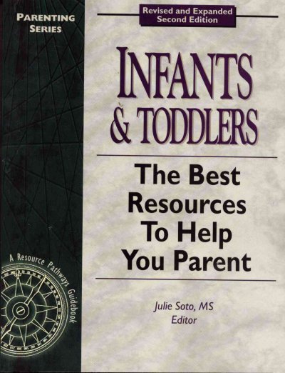 Infants & toddlers : the best resources to help you parent / Julie Soto, editor.