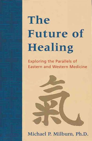 The future of healing : exploring the parallels of Eastern and Western medicine / by Michael Peter Milburn.